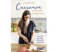 Cucinare senza latte e senza uova. Ricette per intolleranti e per il resto della famiglia. Ediz. a colori