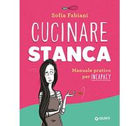 Cucinare stanca: Manuale pratico per incapacy