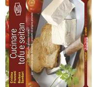 Cucinare tofu e seitan. 100 ricette gustose e sane per sostituire senza rimpianti i prodotti di origine animale