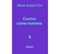 Cucino come mamma. Vol. 6: dolci.