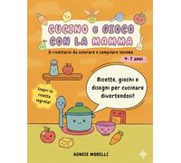 Cucino e gioco con la mamma: il quaderno da colorare e compilare insieme | Ricette, giochi e disegni per cucinare divertendosi | Un ricordo prezioso da custodire e regalare | 4-7 anni