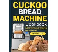 Cuckoo Bread Machine Cookbook: Easy, Delicious, and Foolproof Recipes for Perfect Homemade Bread Every Time