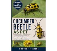 CUCUMBER BEETLE AS PET: The Complete Beginner’s Guide To Housing, Feeding, Care, Behavior, Breeding, And Long-Term Maintenance Of Healthy, Active Cucumber Beetles