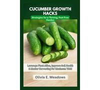 Cucumber Growth Hacks: Strategies for a Thriving, Pest-Free Garden: Leverage Plant Allies, Improve Soil Health & Master Harvesting for Maximum Yield