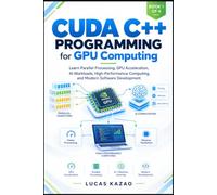 CUDA C++ Programming for GPU Computing: Learn Parallel Processing, GPU Acceleration, AI Workloads, High-Performance Computing, and Modern Software Development: 1