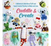 Cuddle & Create: A Whimsical Collection of Soft and Sweet Crochet Plushies to Make and Love