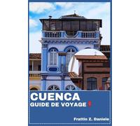 CUENCA GUIDE DE VOYAGE: Votre manuel de voyage essentiel à Cuenca, en Équateur : planification pratique, aperçu culturel, gastronomie, itinéraires et découvertes andines