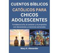 CUENTOS BÍBLICOS CATÓLICOS PARA CHICOS ADOLESCENTES: Fortalezca la fe, el carácter y el propósito con devociones y oraciones semanales