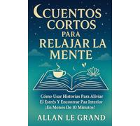 CUENTOS CORTOS PARA RELAJAR LA MENTE: Cómo Usar Historias Para Aliviar el Estrés y Encontrar Paz Interior ¡En Menos de 10 Minutos!