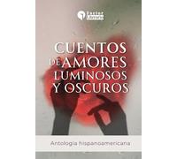 Cuentos de amores luminosos y oscuros: Antología hispanoamericana