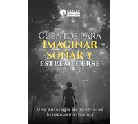 Cuentos para imaginar, soñar y estremecerse: Una antología de narradores hispanoamericanos