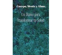 Cuerpo, Mente y Alma: Un diario para transformar tu salud: Registra, reflexiona y renueva tu bienestar cada día