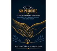 Cuida Sin Perderte: La guía práctica y compasiva para cuidadores familiares de personas mayores con dependencia: cuidados físicos, demencia, bienestar del cuidador y recursos de apoyo