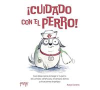 ¡Cuidado con el perro!: Una guía básica para proteger a tu perro de comidas venenosas, amenazas diarias y situaciones de peligro