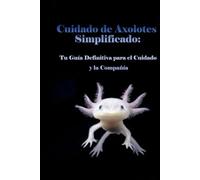 Cuidado de Axolotes Simplificado: Tu Guía Definitiva para el Cuidado y la Compañía