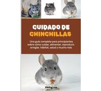 CUIDADO DE CHINCHILLAS: Una guía completa para principiantes sobre cómo cuidar, alimentar, reproducir, arreglar, hábitat, salud y mucho más.