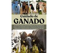 CUIDADO DE GANADO: El Manual Completo del Autosuficiente para Criar Ganado de Carne y Leche Saludable, Incluye: Alimentación, Reproducción, Alojamiento y Manejo del Hato para Principiantes y Más Allá