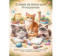 Cuidado de Gatos para Principiantes: Guía Práctica con Actividades y Juegos para Entender, Cuidar y Conectar con tu Mascota
