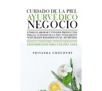 Cuidado De La Piel Ayurvédico Negocio: Cómo elaborar y vender productos para el cuidado de la piel totalmente naturales basados en el ayurveda
