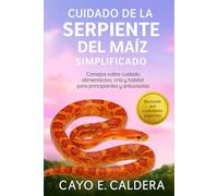 CUIDADO DE LA SERPIENTE DEL MAÍZ SIMPLIFICADO: Consejos sobre cuidado, alimentación, cría y hábitat para principiantes y entusiastas