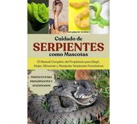 CUIDADO DE SERPIENTES COMO MASCOTAS: El Manual Completo del Propietario para Elegir, Alojar, Alimentar y Manipular Serpientes Domésticas