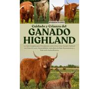 CUIDADO Y CRIANZA DEL GANADO HIGHLAND: La Guía Completa para Principiantes sobre Cómo Criar Ganado Highland con Fines de Lucro, Sostenibilidad, ... Mantenimiento y Éxito en la Autosuficiencia