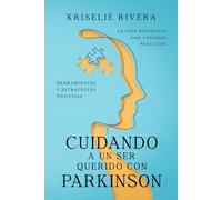 Cuidando a un ser querido con Parkinson: La guía definitiva con consejos prácticos, herramientas y estrategias positivas