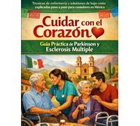 Cuidar con el Corazón: Guía Práctica de Parkinson y Esclerosis Múltiple: Técnicas de enfermería y soluciones de bajo costo explicadas paso a paso para cuidadores en México