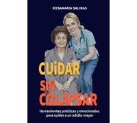 Cuidar sin colapsar: Herramientas prácticas y emocionales para cuidar a un adulto mayor