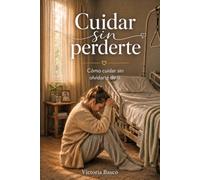 CUIDAR SIN PERDERTE: Cómo cuidar sin olvidarte de ti