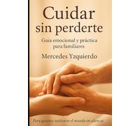 Cuidar sin perderte: Guía emocional y práctica para familiares