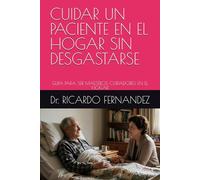 CUIDAR UN PACIENTE EN EL HOGAR SIN DESGASTARSE: GUIA PARA SER MAESTROS CUIDADORES EN EL HOGAR