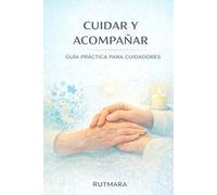 CUIDAR Y ACOMPAÑAR: Guía práctica para cuidadores