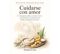 Cuidarse con amor. Cronograma capilar y recetas caseras para fortalecer y transformar tu cabello y piel desde el interior