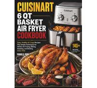 CUISINART 6qt Basket Large Air Fryer Cookbook: Easy, Healthy & Crispy Recipes Plus Simple Techniques for Perfect Air Frying, Baking, Roasting, and Broiling Every Time