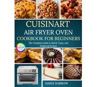 Cuisinart Air Fryer Oven Cookbook For Beginners: The Complete Guide to Quick, Tasty, and Foolproof Recipes