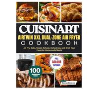 Cuisinart AirTwin XXL Dual-Zone Air Fryer Cookbook: 100 Mouthwatering Recipes for Every Occasion. Air Fry, Bake, Roast, Reheat, Dehydrate, and Broil Your Favorite Homemade Meals. With 28-Day Meal Plan