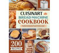 Cuisinart Bread Machine Cookbook: 200 Bread Maker Recipes for Baking Classic, Artisan, Sourdough, Sweet Loaves & Jams - Incl. Nutrition & Helpful Tips!