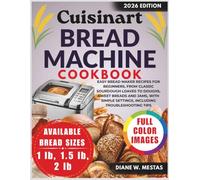 Cuisinart Bread Machine Cookbook: Easy Bread Maker Recipes for Beginners, From Classic Sourdough Loaves to Doughs, Sweet Breads and Jams, With Simple Settings Including Troubleshooting Tips