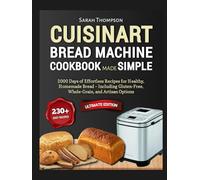 Cuisinart Bread Machine Cookbook Made Simple: 2000 Days of Effortless Recipes for Healthy, Homemade Bread - Including Gluten-Free, Whole-Grain, and Artisan Options