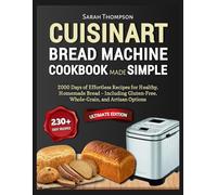 Cuisinart Bread Machine Cookbook Made Simple: 2000 Days of Effortless Recipes for Healthy, Homemade Bread - Including Gluten-Free, Whole-Grain, and Artisan Options