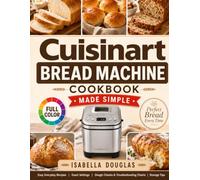 Cuisinart Bread Machine Cookbook Made Simple: Easy Everyday Recipes with Exact Settings, Dough Checks, Troubleshooting Charts, and Storage Tips for Better Bread, Dough, and Jams
