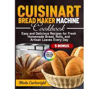 Cuisinart Bread Maker Machine Cookbook: Easy and Delicious Recipes for Fresh Homemade Bread, Rolls, and Artisan Loaves Every Day