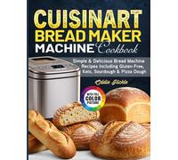 Cuisinart Bread Maker Machine Cookbook: Simple & Delicious Bread Machine Recipes Including Gluten-Free, Keto, Sourdough & Pizza Dough