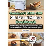 Cuisinart CBK-100 2lb Bread Maker Cookbook: Bake Your Way Through 130 Delicious Recipes, From French and Artisan Favorites to Gluten-Free Options