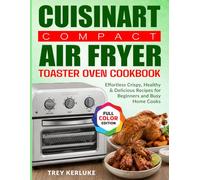 Cuisinart Compact Air Fryer Toaster Oven Cookbook: Effortless Crispy, Healthy & Delicious Recipes for Beginners and Busy Home Cooks