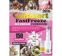 Cuisinart FastFreeze Ice Cream Cookbook: A Complete Guide to Creative Frozen Drinks Featuring Slushies, Milkshakes, Frappes, Frozen Juices, and Irresistible Mix-Ins for Every Occasion