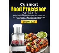 Cuisinart Food Processor Cookbook: Effortless Recipes For Every Occasion-From Creamy Dips And Global Flavors To Vegan Mains, Frozen Desserts, And More Using Your Cuisinart Food Processor