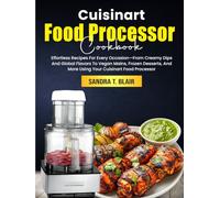 Cuisinart Food Processor Cookbook: Effortless Recipes For Every Occasion-From Creamy Dips And Global Flavors To Vegan Mains, Frozen Desserts, And More Using Your Cuisinart Food Processor