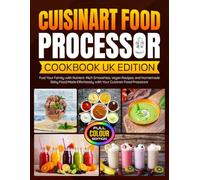 Cuisinart Food Processor Cookbook UK Edition: Fuel Your Family with Nutrient-Rich Smoothies, Vegan Recipes, and Homemade Baby Food Made Effortlessly ... Food Processor [Full Colour Edition]